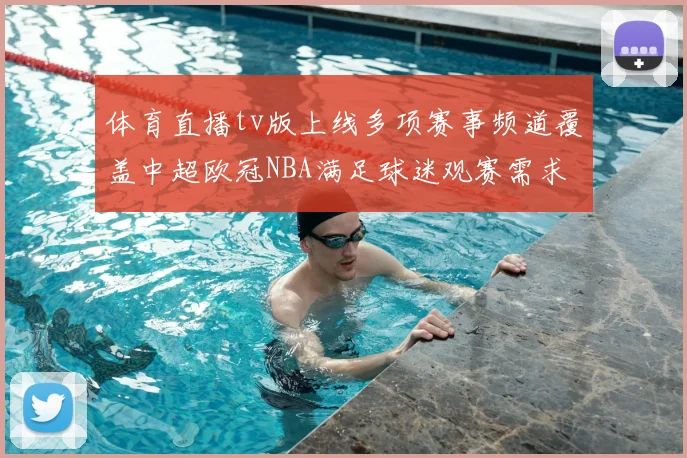 体育直播tv版上线多项赛事频道覆盖中超欧冠NBA满足球迷观赛需求