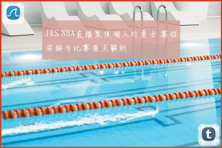 JRS NBA直播聚焦湖人对勇士 赛程安排与比赛看点解析