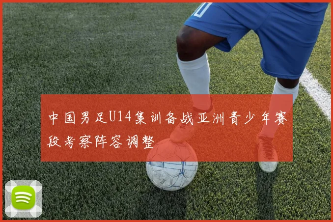 中国男足U14集训备战亚洲青少年赛段考察阵容调整