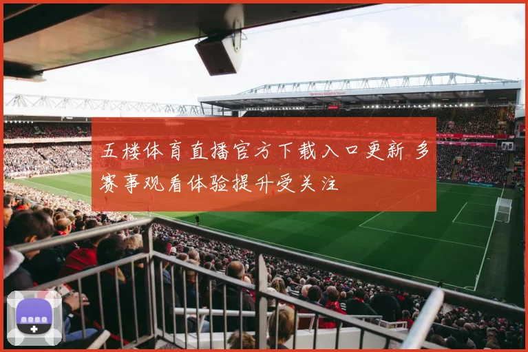 五楼体育直播官方下载入口更新 多赛事观看体验提升受关注