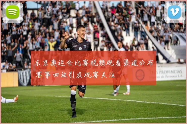 东京奥运会比赛视频观看渠道公布 赛事回放引发观赛关注