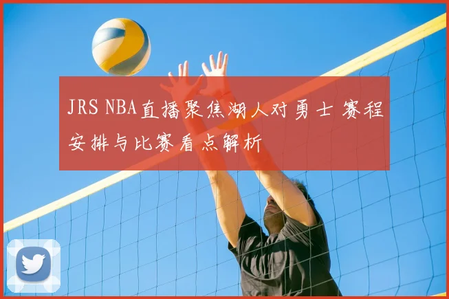 JRS NBA直播聚焦湖人对勇士 赛程安排与比赛看点解析