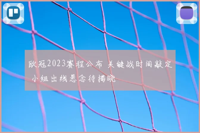 欧冠2023赛程公布 关键战时间敲定 小组出线悬念待揭晓