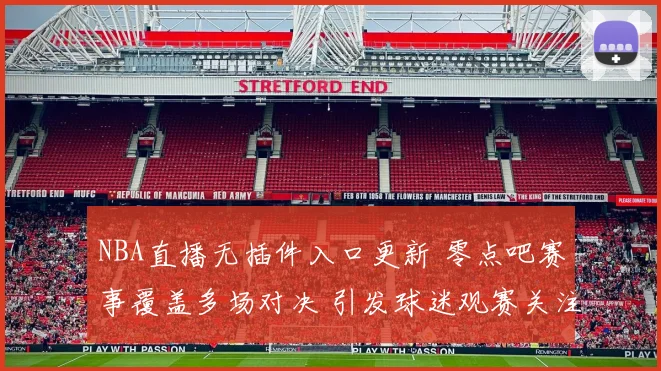 NBA直播无插件入口更新 零点吧赛事覆盖多场对决 引发球迷观赛关注