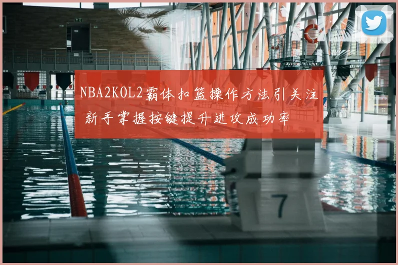 NBA2KOL2霸体扣篮操作方法引关注 新手掌握按键提升进攻成功率