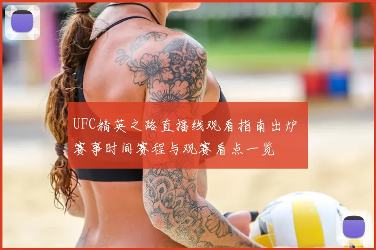 UFC精英之路直播线观看指南出炉 赛事时间赛程与观赛看点一览