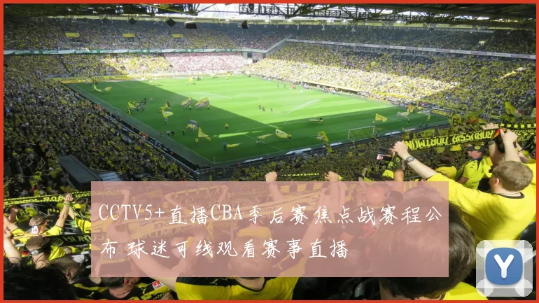CCTV5+直播CBA季后赛焦点战赛程公布 球迷可线观看赛事直播