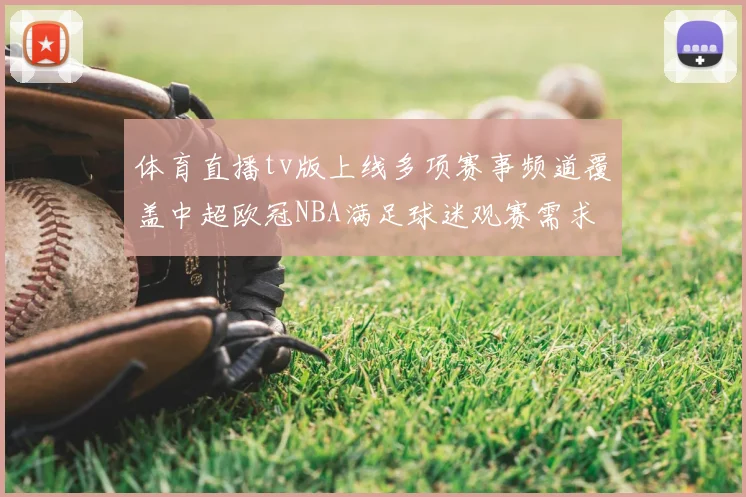 体育直播tv版上线多项赛事频道覆盖中超欧冠NBA满足球迷观赛需求