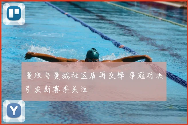 曼联与曼城社区盾再交锋 争冠对决引发新赛季关注