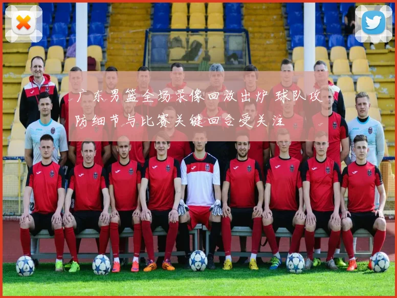 广东男篮全场录像回放出炉 球队攻防细节与比赛关键回合受关注